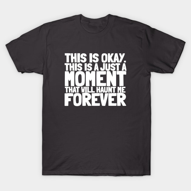 This Is Okay...This is just a moment that will haunt me forever. T-Shirt by  TigerInSpace